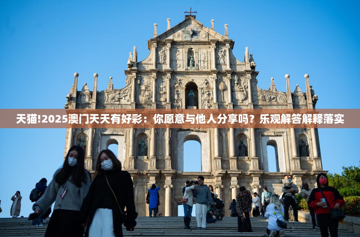 天猫!2025澳门天天有好彩：你愿意与他人分享吗？乐观解答解释落实