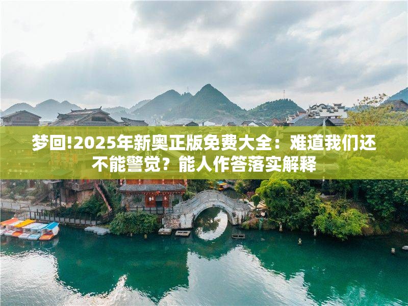 梦回!2025年新奥正版免费大全：难道我们还不能警觉？能人作答落实解释