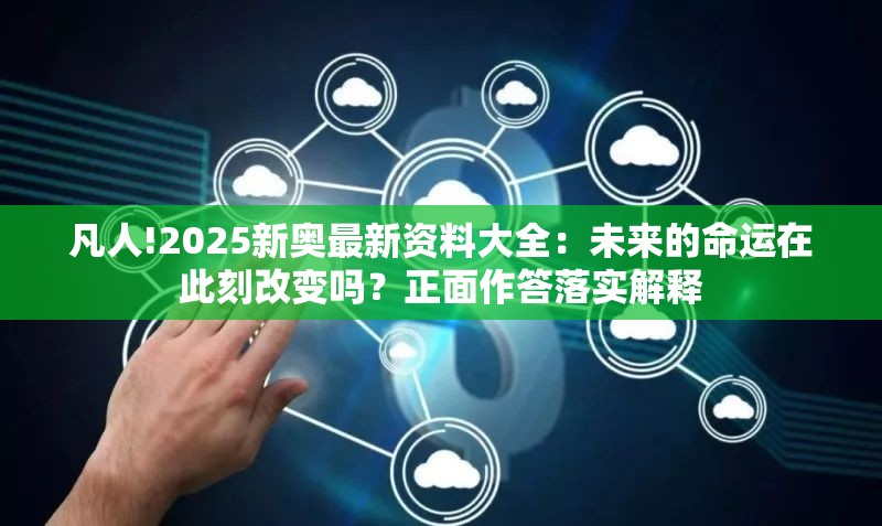 凡人!2025新奥最新资料大全：未来的命运在此刻改变吗？正面作答落实解释