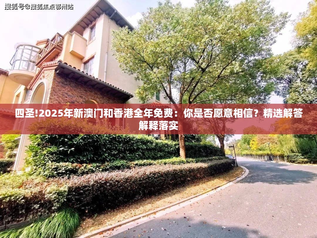 四圣!2025年新澳门和香港全年免费：你是否愿意相信？精选解答解释落实