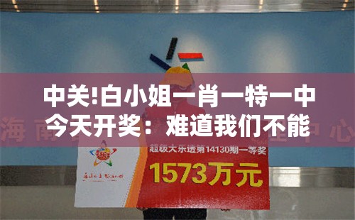 中关!白小姐一肖一特一中今天开奖：难道我们不能深入了解？精彩作答落实解释