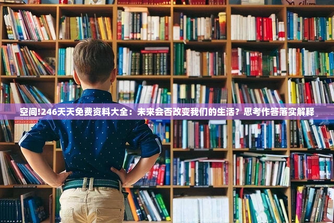 空间!246天天免费资料大全：未来会否改变我们的生活？思考作答落实解释