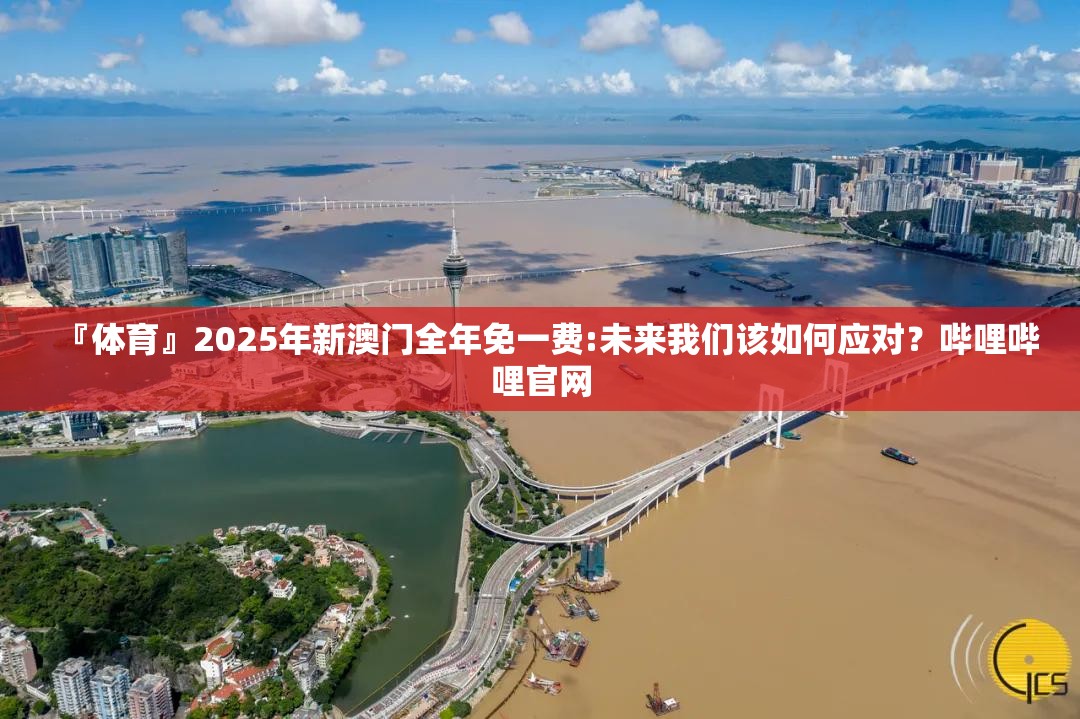 『体育』2025年新澳门全年免一费:未来我们该如何应对？哔哩哔哩官网