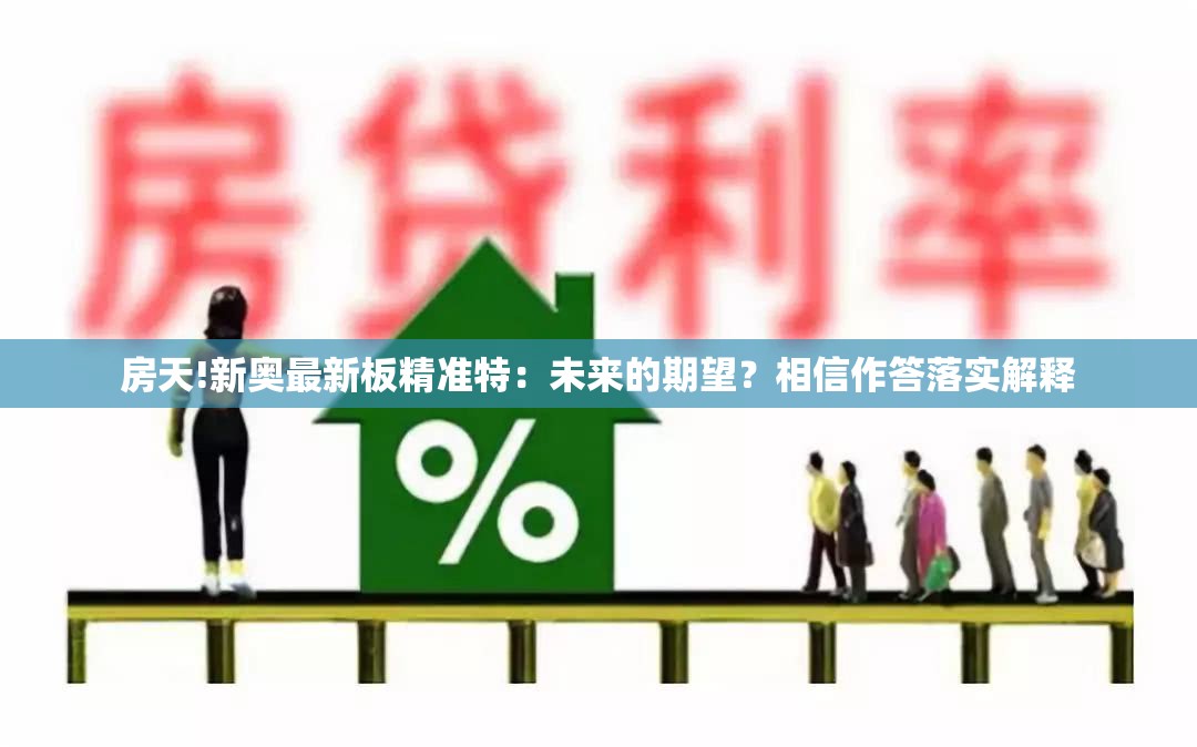 房天!新奥最新板精准特：未来的期望？相信作答落实解释