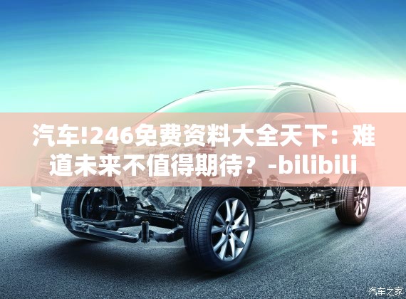 汽车!246免费资料大全天下：难道未来不值得期待？-bilibili