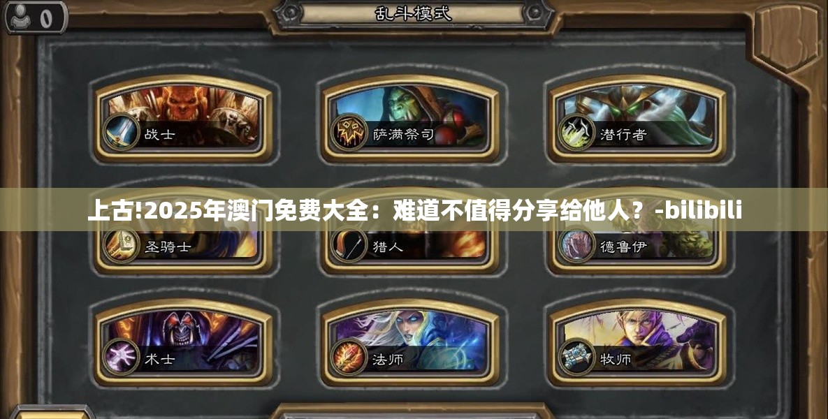 上古!2025年澳门免费大全：难道不值得分享给他人？-bilibili
