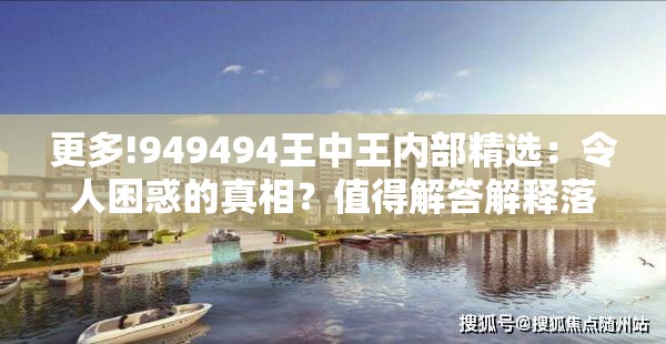 更多!949494王中王内部精选：令人困惑的真相？值得解答解释落实