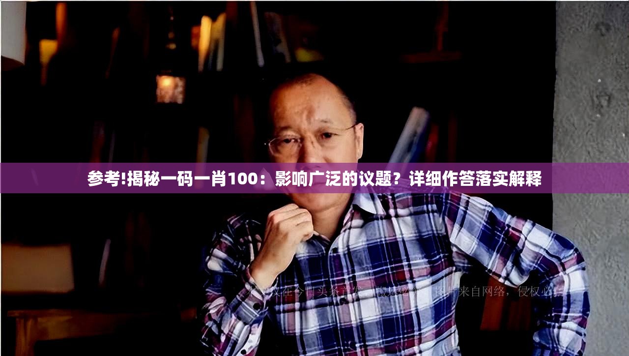 参考!揭秘一码一肖100：影响广泛的议题？详细作答落实解释