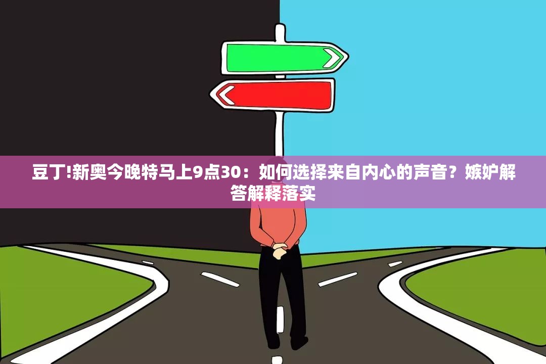 豆丁!新奥今晚特马上9点30：如何选择来自内心的声音？嫉妒解答解释落实