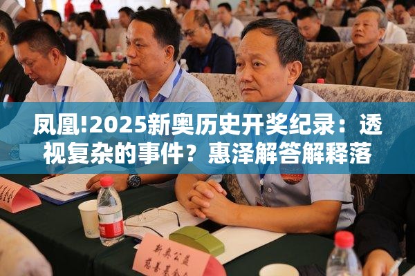 凤凰!2025新奥历史开奖纪录：透视复杂的事件？惠泽解答解释落实