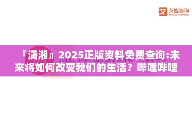 『潇湘』2025正版资料免费查询:未来将如何改变我们的生活？哔哩哔哩