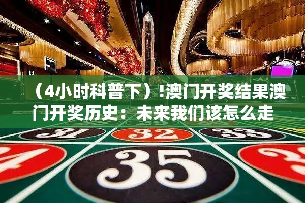 （4小时科普下）!澳门开奖结果澳门开奖历史：未来我们该怎么走下去？无限作答落实解释