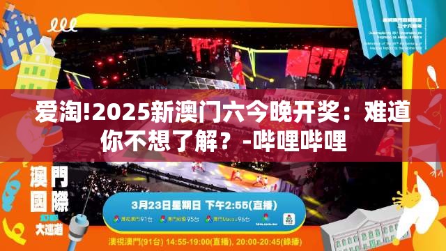 爱淘!2025新澳门六今晚开奖：难道你不想了解？-哔哩哔哩