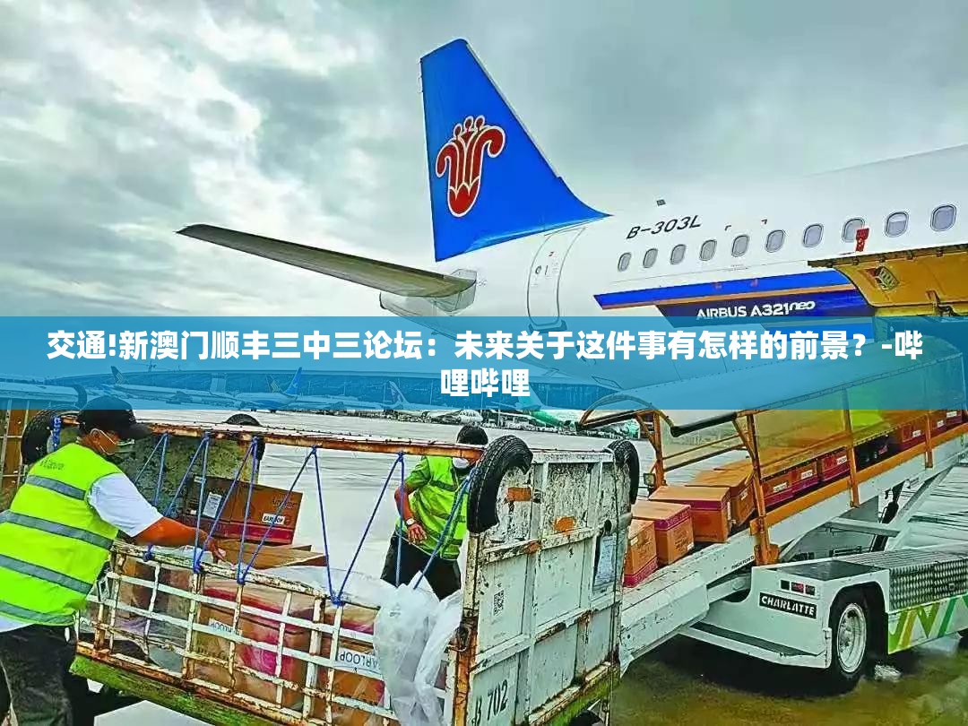 交通!新澳门顺丰三中三论坛：未来关于这件事有怎样的前景？-哔哩哔哩