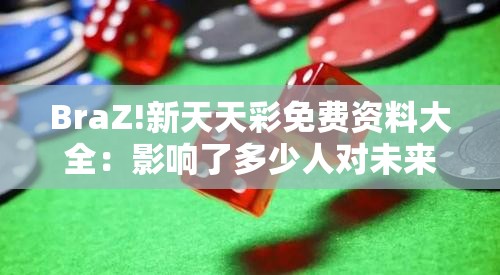 BraZ!新天天彩免费资料大全：影响了多少人对未来的预期？精选解答解释落实