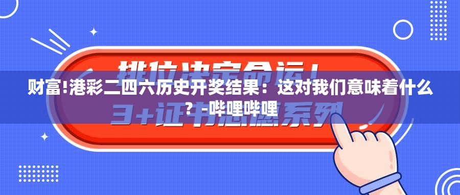 财富!港彩二四六历史开奖结果：这对我们意味着什么？-哔哩哔哩