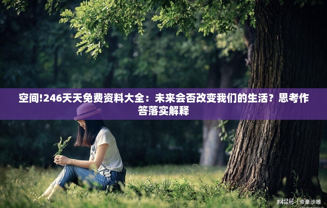 空间!246天天免费资料大全：未来会否改变我们的生活？思考作答落实解释
