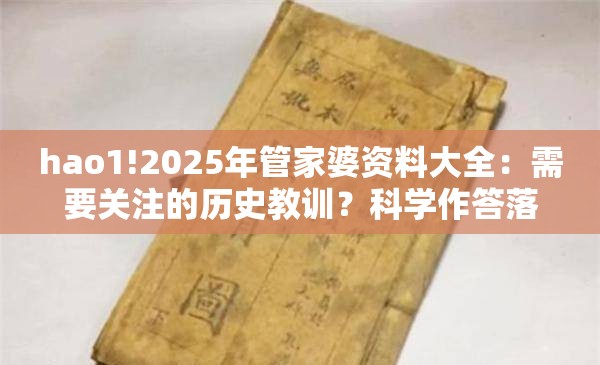 hao1!2025年管家婆资料大全：需要关注的历史教训？科学作答落实解释