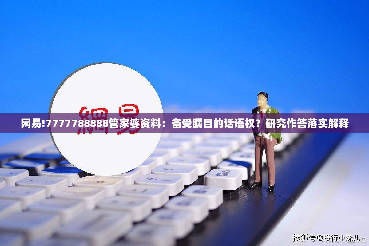 网易!7777788888管家婆资料：备受瞩目的话语权？研究作答落实解释