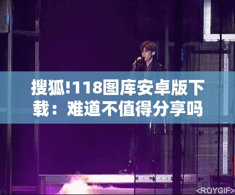 搜狐!118图库安卓版下载：难道不值得分享吗？-哔哩哔哩