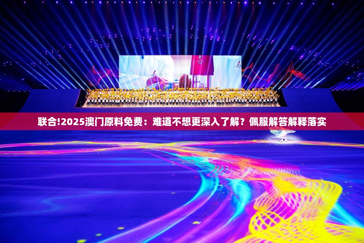 联合!2025澳门原料免费：难道不想更深入了解？佩服解答解释落实