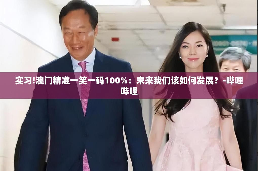 实习!澳门精准一笑一码100%：未来我们该如何发展？-哔哩哔哩