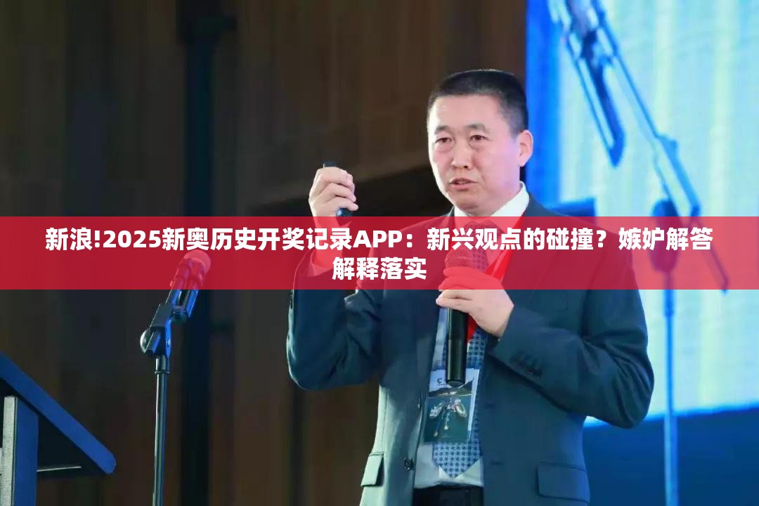新浪!2025新奥历史开奖记录APP：新兴观点的碰撞？嫉妒解答解释落实