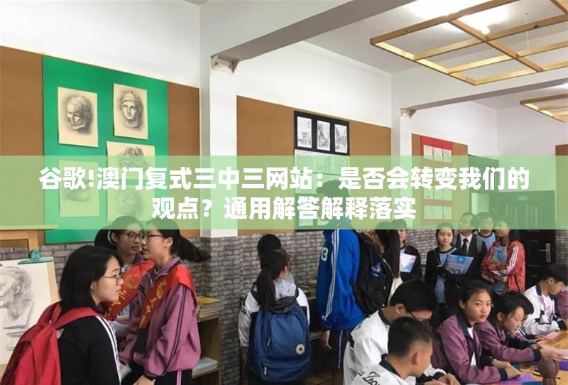 谷歌!澳门复式三中三网站：是否会转变我们的观点？通用解答解释落实