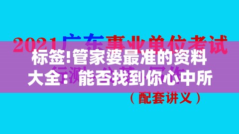 标签!管家婆最准的资料大全：能否找到你心中所想？专业作答落实解释