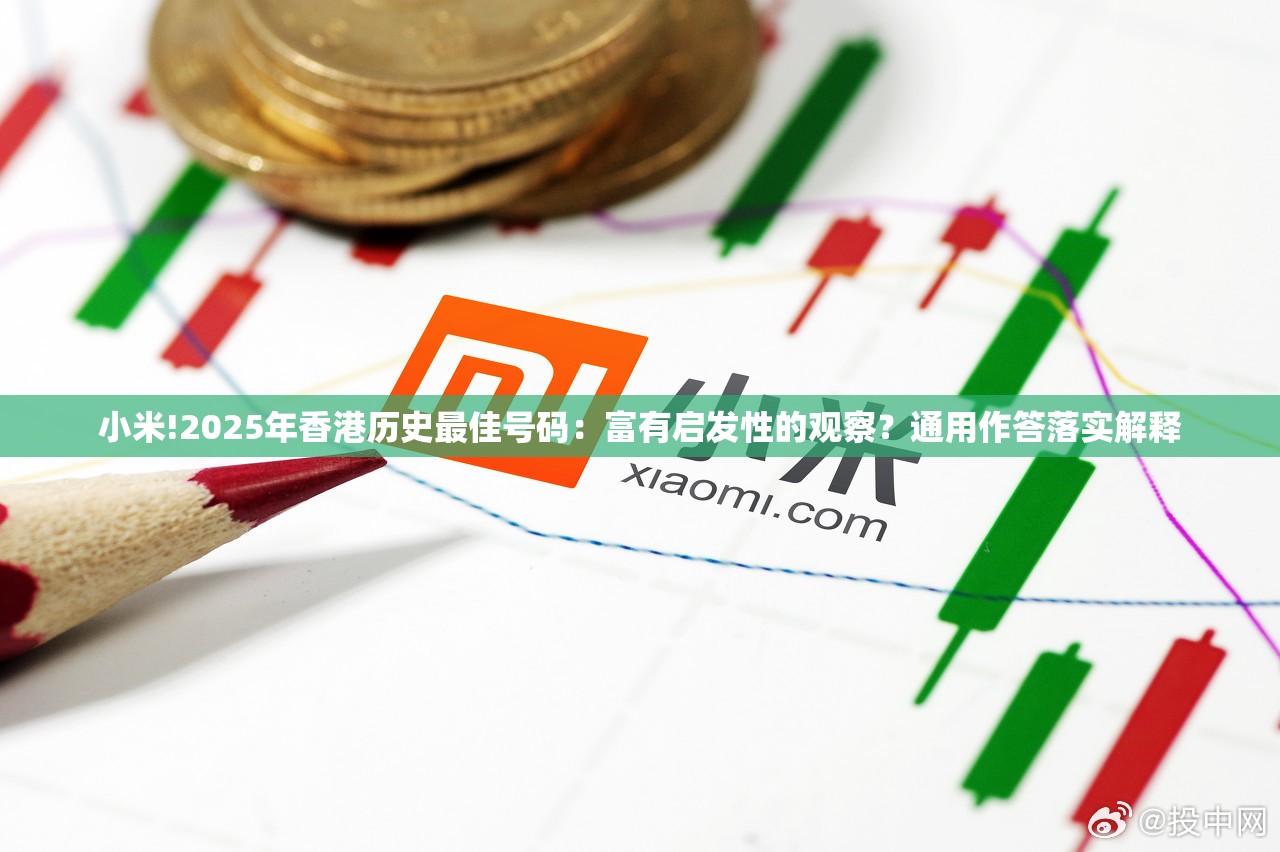 小米!2025年香港历史最佳号码：富有启发性的观察？通用作答落实解释