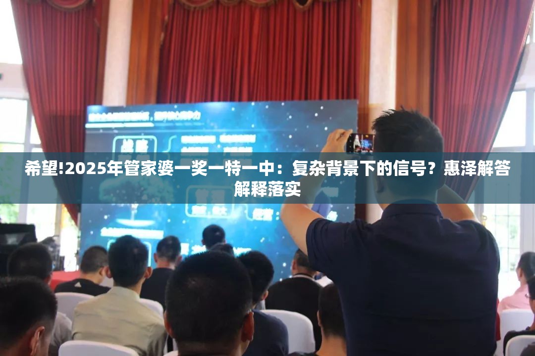 希望!2025年管家婆一奖一特一中：复杂背景下的信号？惠泽解答解释落实
