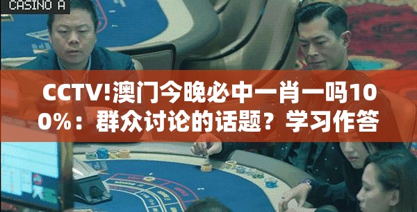 CCTV!澳门今晚必中一肖一吗100%：群众讨论的话题？学习作答落实解释