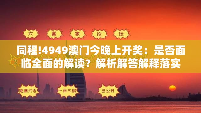 同程!4949澳门今晚上开奖：是否面临全面的解读？解析解答解释落实