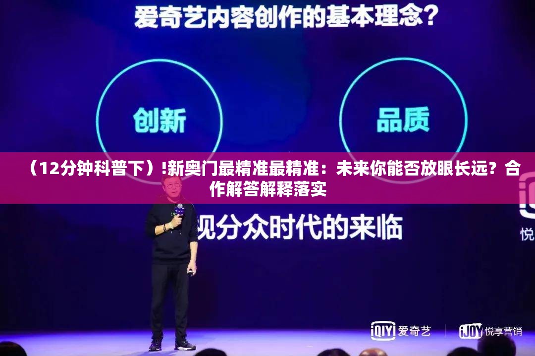 （12分钟科普下）!新奥门最精准最精准：未来你能否放眼长远？合作解答解释落实