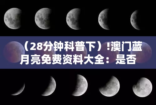 （28分钟科普下）!澳门蓝月亮免费资料大全：是否值得在此时讨论？乐观解答解释落实