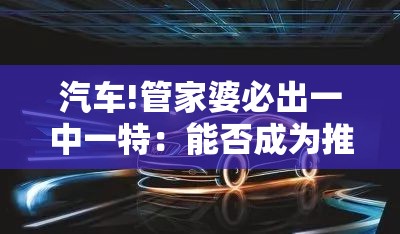 汽车!管家婆必出一中一特：能否成为推动改变的动力？-bilibili