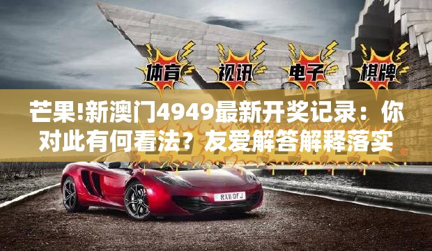 芒果!新澳门4949最新开奖记录：你对此有何看法？友爱解答解释落实