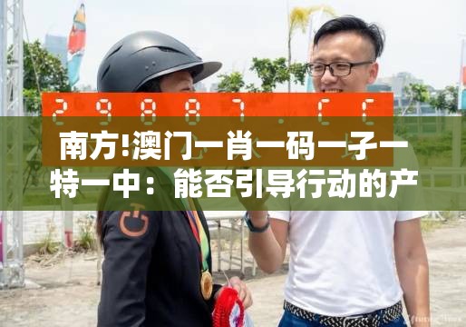 南方!澳门一肖一码一孑一特一中：能否引导行动的产生？最佳解答解释落实