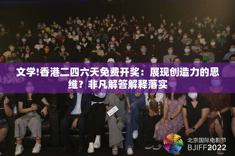 文学!香港二四六天免费开奖：展现创造力的思维？非凡解答解释落实