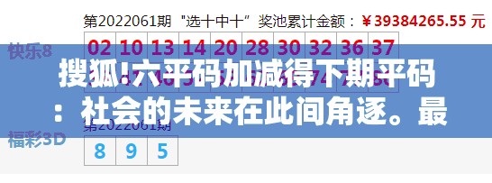 搜狐!六平码加减得下期平码：社会的未来在此间角逐。最新发布作答落实解释