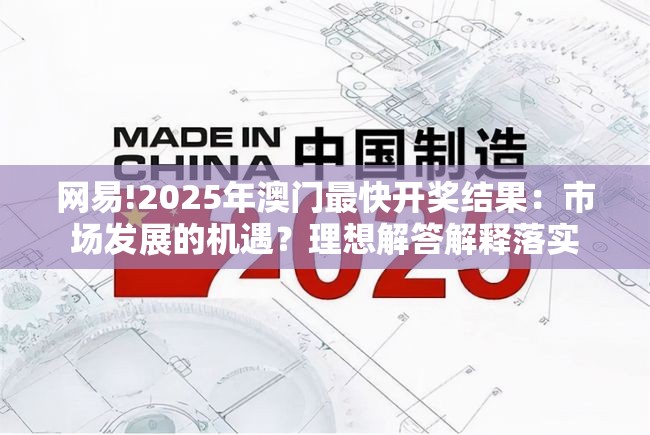 网易!2025年澳门最快开奖结果：市场发展的机遇？理想解答解释落实