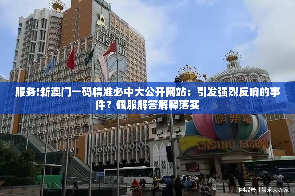 服务!新澳门一码精准必中大公开网站：引发强烈反响的事件？佩服解答解释落实