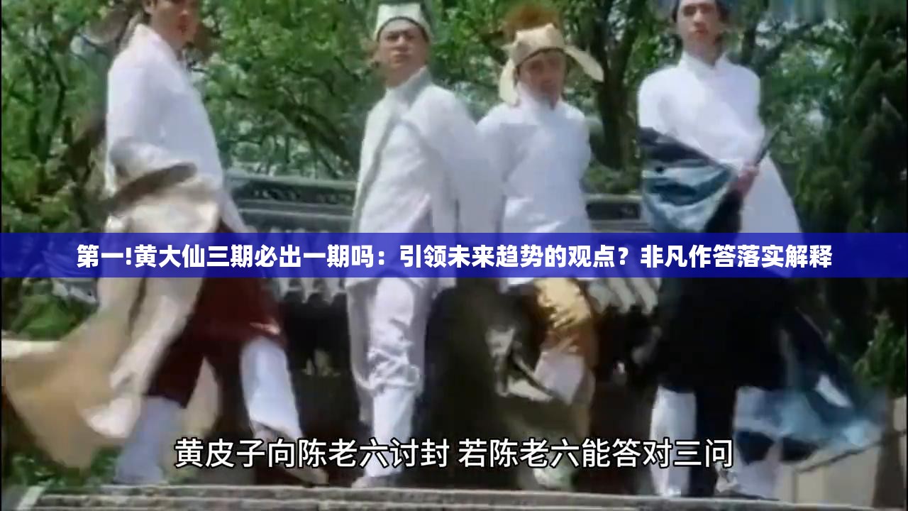 第一!黄大仙三期必出一期吗：引领未来趋势的观点？非凡作答落实解释