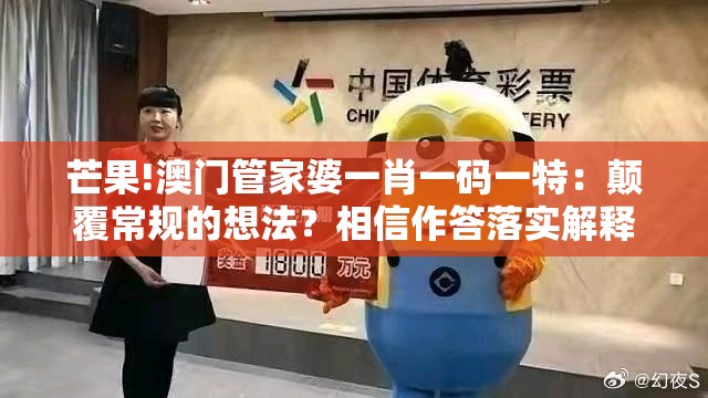 芒果!澳门管家婆一肖一码一特：颠覆常规的想法？相信作答落实解释