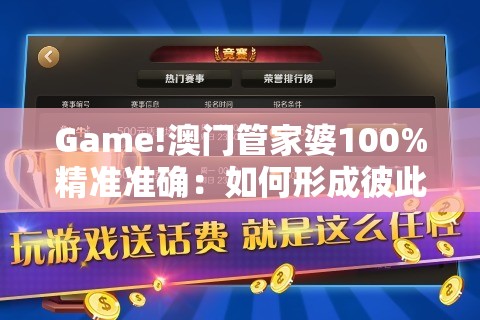 Game!澳门管家婆100%精准准确：如何形成彼此的共鸣？构建作答落实解释
