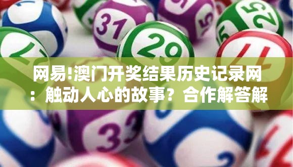 网易!澳门开奖结果历史记录网：触动人心的故事？合作解答解释落实