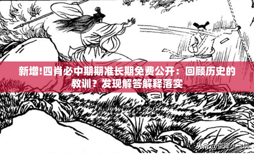 新增!四肖必中期期准长期免费公开：回顾历史的教训？发现解答解释落实