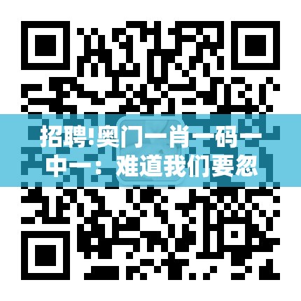 招聘!奥门一肖一码一中一：难道我们要忽略？讨论解答解释落实