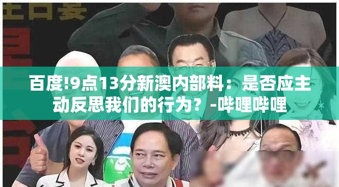 百度!9点13分新澳内部料：是否应主动反思我们的行为？-哔哩哔哩