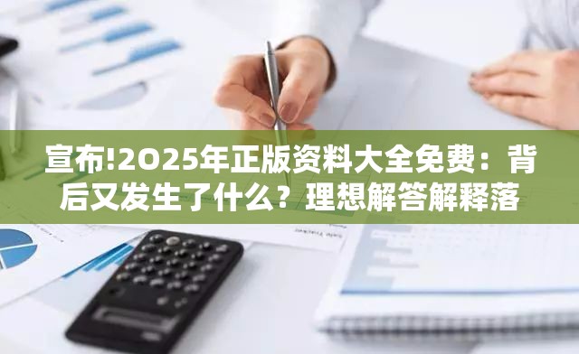 宣布!2O25年正版资料大全免费：背后又发生了什么？理想解答解释落实